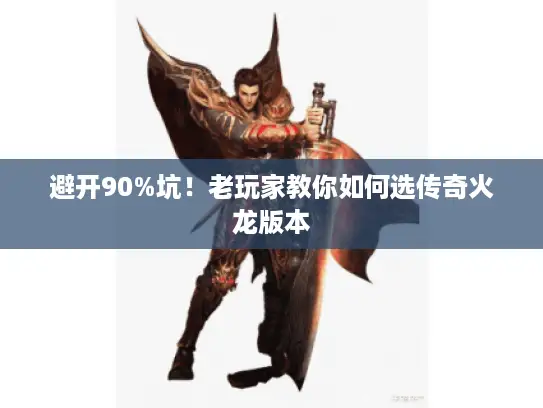 避开90%坑！老玩家教你如何选传奇火龙版本