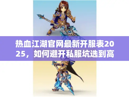 热血江湖官网最新开服表2025，如何避开私服坑选到高人气官服？