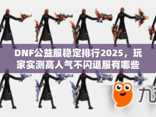 DNF公益服稳定排行2025,玩家实测高人气不闪退服有哪些? DNF公益服稳定排行2025,玩家实测高人气不闪退服有哪些?