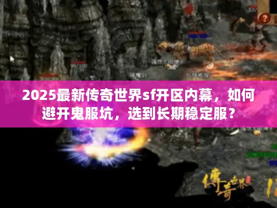 2025最新传奇世界sf开区内幕，如何避开鬼服坑，选到长期稳定服？