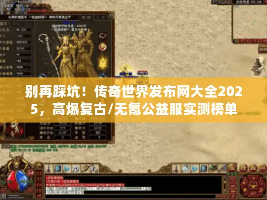 别再踩坑！传奇世界发布网大全2025，高爆复古/无氪公益服实测榜单