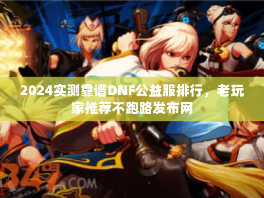2024实测靠谱DNF公益服排行，老玩家推荐不跑路发布网