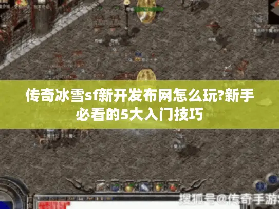 传奇冰雪sf新开发布网怎么玩?新手必看的5大入门技巧