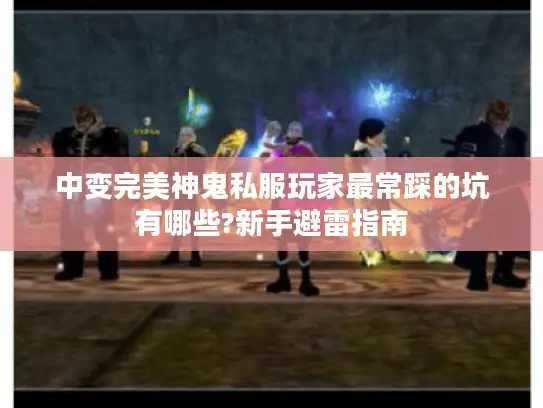 中变完美神鬼私服玩家最常踩的坑有哪些?新手避雷指南 中变完美神鬼私服玩家最常踩的坑有哪些?新手避雷指南