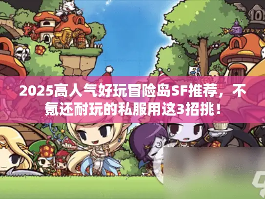 2025高人气好玩冒险岛SF推荐，不氪还耐玩的私服用这3招挑！