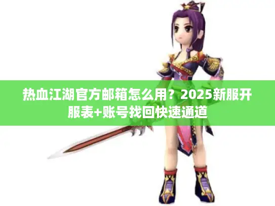 热血江湖官方邮箱怎么用？2025新服开服表+账号找回快速通道
