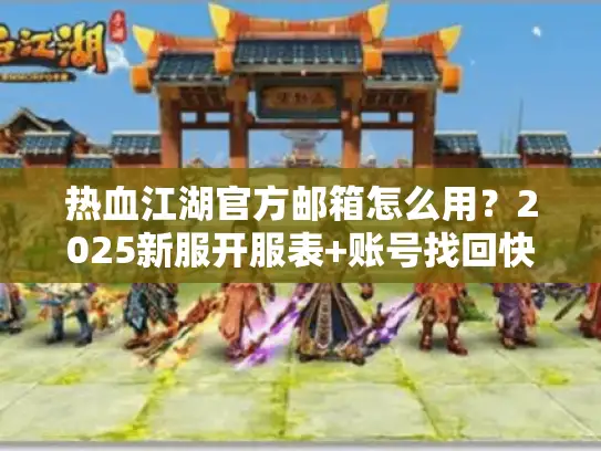 热血江湖官方邮箱怎么用？2025新服开服表+账号找回快速通道