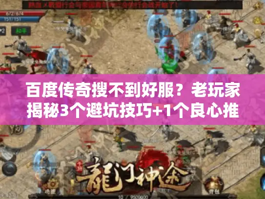 百度传奇搜不到好服？老玩家揭秘3个避坑技巧+1个良心推荐