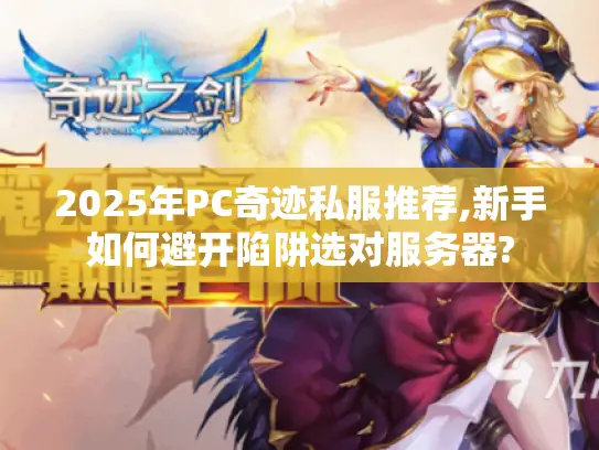 2025年PC奇迹私服推荐,新手如何避开陷阱选对服务器?