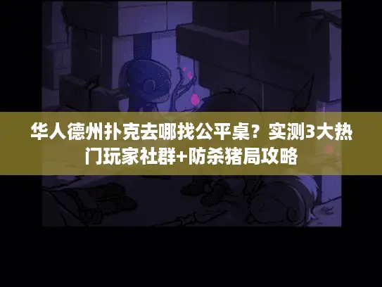 华人德州扑克去哪找公平桌?实测3大热门玩家社群+防杀猪局攻略 华人德州扑克去哪找公平桌?实测3大热门玩家社群+防杀猪局攻略