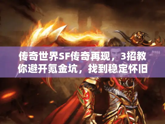 传奇世界SF传奇再现，3招教你避开氪金坑，找到稳定怀旧的经典服？