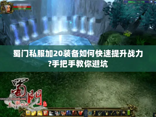 蜀门私服加20装备如何快速提升战力?手把手教你避坑