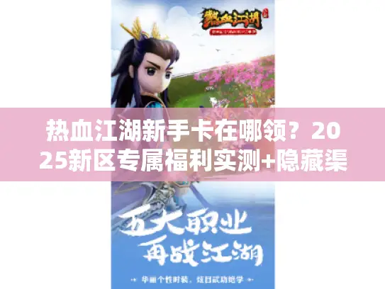 热血江湖新手卡在哪领?2025新区专属福利实测+隐藏渠道全曝光! 热血江湖新手卡在哪领?2025新区专属福利实测+隐藏渠道全曝光!