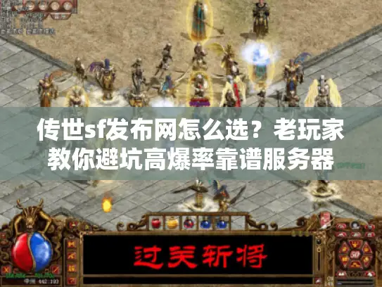 传世sf发布网怎么选?老玩家教你避坑高爆率靠谱服务器 传世sf发布网怎么选?老玩家教你避坑高爆率靠谱服务器