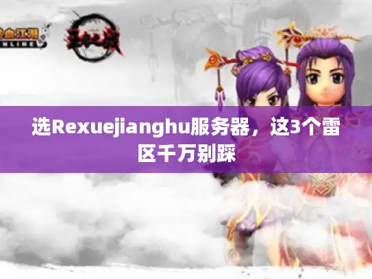 选Rexuejianghu服务器，这3个雷区千万别踩
