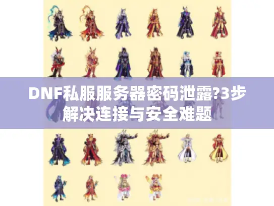 DNF私服服务器密码泄露?3步解决连接与安全难题
