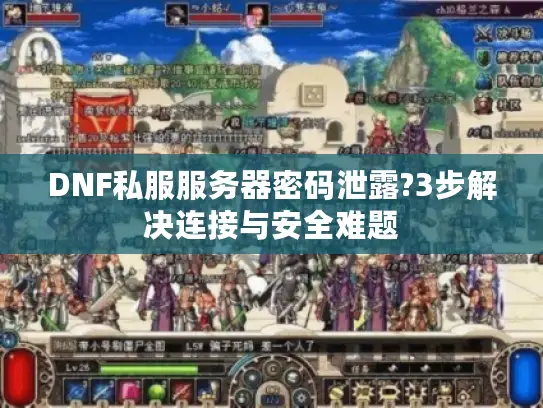 DNF私服服务器密码泄露?3步解决连接与安全难题