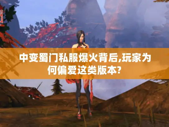 中变蜀门私服爆火背后,玩家为何偏爱这类版本?