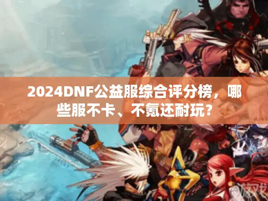 2024DNF公益服综合评分榜，哪些服不卡、不氪还耐玩？