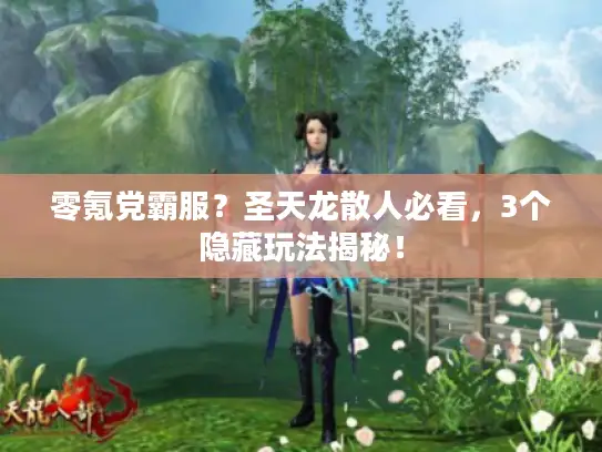 零氪党霸服？圣天龙散人必看，3个隐藏玩法揭秘！