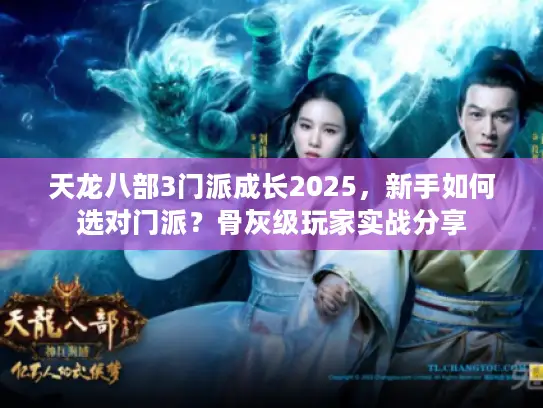 天龙八部3门派成长2025，新手如何选对门派？骨灰级玩家实战分享