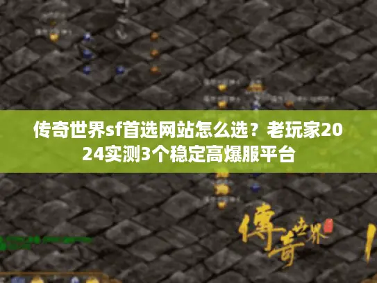 传奇世界sf首选网站怎么选?老玩家2024实测3个稳定高爆服平台 传奇世界sf首选网站怎么选?老玩家2024实测3个稳定高爆服平台