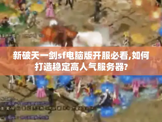 新破天一剑sf电脑版开服必看,如何打造稳定高人气服务器?