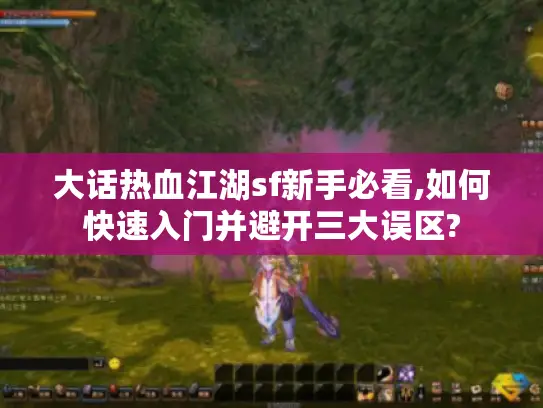 大话热血江湖sf新手必看,如何快速入门并避开三大误区?