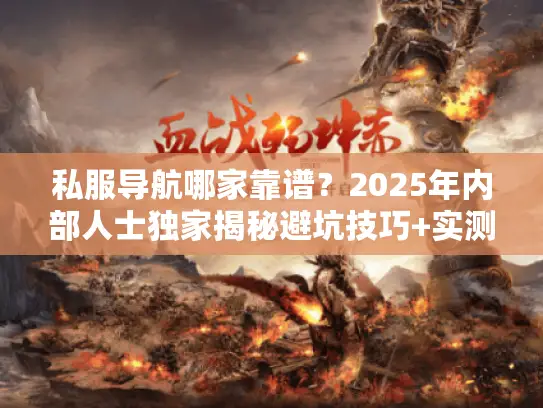 私服导航哪家靠谱？2025年内部人士独家揭秘避坑技巧+实测推荐