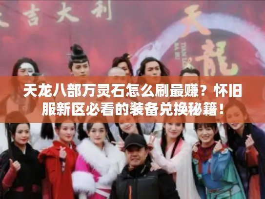 天龙八部万灵石怎么刷最赚?怀旧服新区必看的装备兑换秘籍! 天龙八部万灵石怎么刷最赚?怀旧服新区必看的装备兑换秘籍!