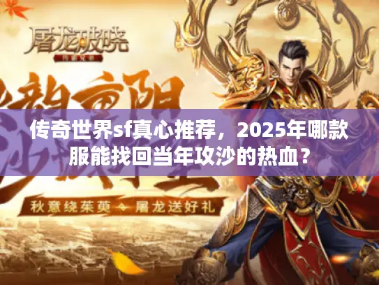传奇世界sf真心推荐,2025年哪款服能找回当年攻沙的热血? 传奇世界sf真心推荐,2025年哪款服能找回当年攻沙的热血?