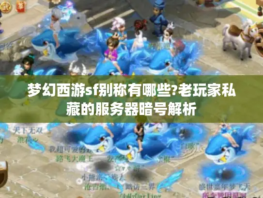 梦幻西游sf别称有哪些?老玩家私藏的服务器暗号解析