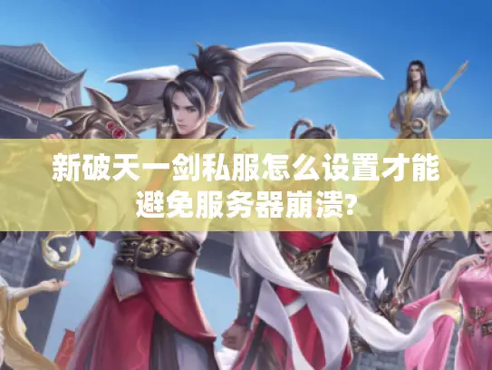 新破天一剑私服怎么设置才能避免服务器崩溃?