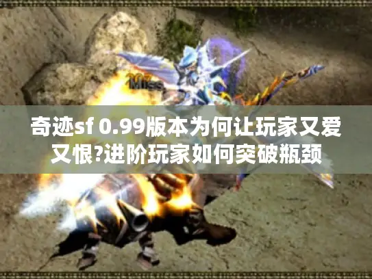 奇迹sf 0.99版本为何让玩家又爱又恨?进阶玩家如何突破瓶颈