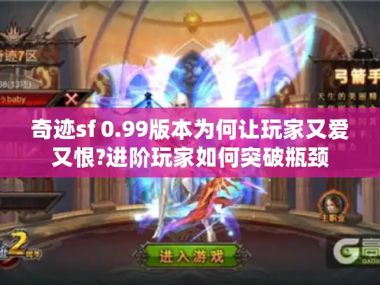 奇迹sf 0.99版本为何让玩家又爱又恨?进阶玩家如何突破瓶颈