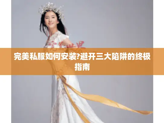 完美私服如何安装?避开三大陷阱的终极指南