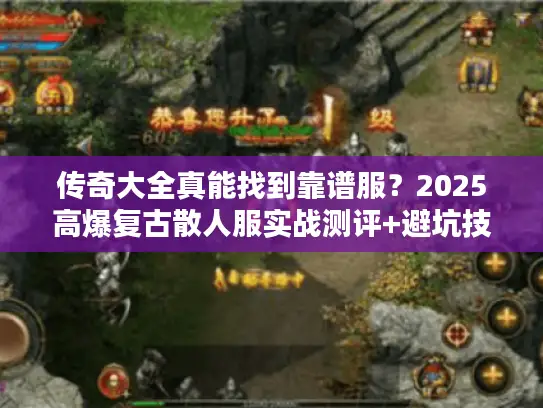 传奇大全真能找到靠谱服？2025高爆复古散人服实战测评+避坑技巧