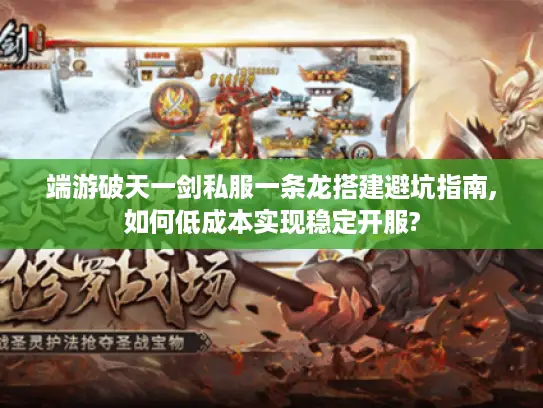端游破天一剑私服一条龙搭建避坑指南,如何低成本实现稳定开服?