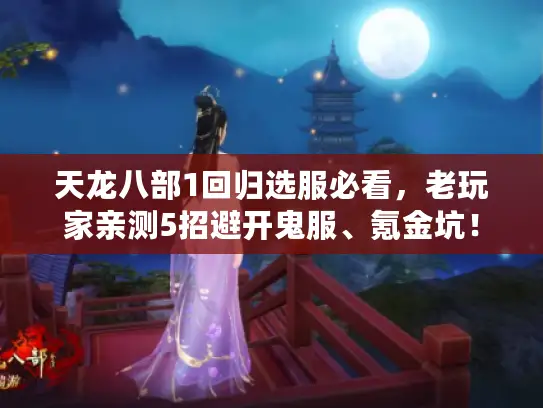 天龙八部1回归选服必看,老玩家亲测5招避开鬼服、氪金坑! 天龙八部1回归选服必看,老玩家亲测5招避开鬼服、氪金坑!