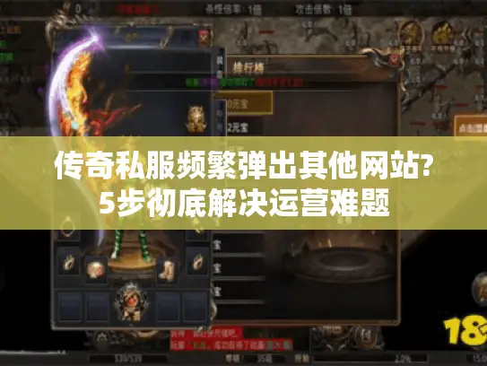 传奇私服频繁弹出其他网站?5步彻底解决运营难题