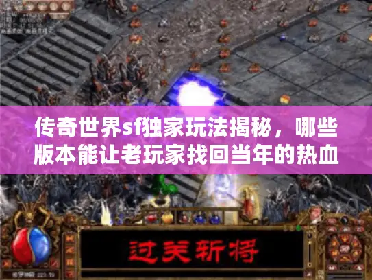 传奇世界sf独家玩法揭秘,哪些版本能让老玩家找回当年的热血? 传奇世界sf独家玩法揭秘,哪些版本能让老玩家找回当年的热血?