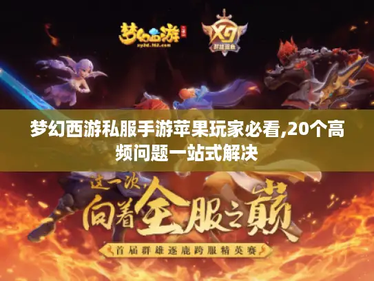 梦幻西游私服手游苹果玩家必看,20个高频问题一站式解决 梦幻西游私服手游苹果玩家必看,20个高频问题一站式解决