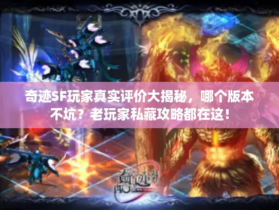 奇迹SF玩家真实评价大揭秘，哪个版本不坑？老玩家私藏攻略都在这！