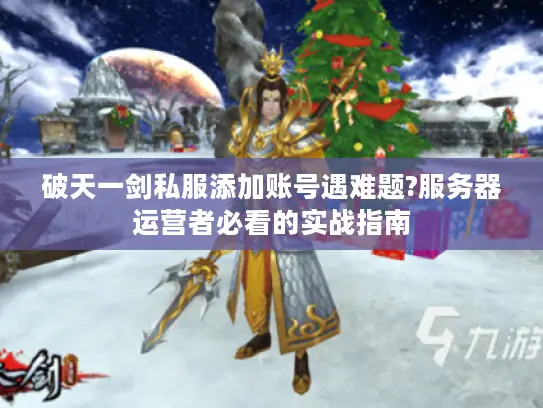 破天一剑私服添加账号遇难题?服务器运营者必看的实战指南