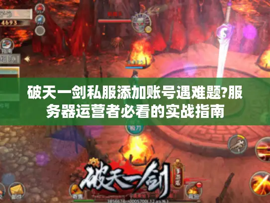 破天一剑私服添加账号遇难题?服务器运营者必看的实战指南