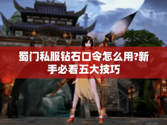 蜀门私服钻石口令怎么用?新手必看五大技巧 蜀门私服钻石口令怎么用?新手必看五大技巧