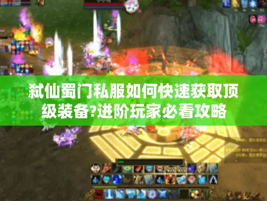 弑仙蜀门私服如何快速获取顶级装备?进阶玩家必看攻略