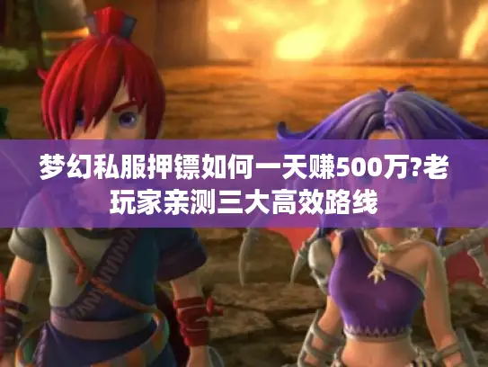 梦幻私服押镖如何一天赚500万?老玩家亲测三大高效路线 梦幻私服押镖如何一天赚500万?老玩家亲测三大高效路线