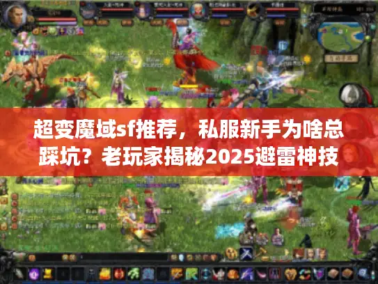 超变魔域sf推荐，私服新手为啥总踩坑？老玩家揭秘2025避雷神技