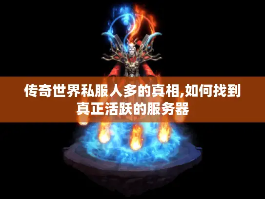 传奇世界私服人多的真相,如何找到真正活跃的服务器